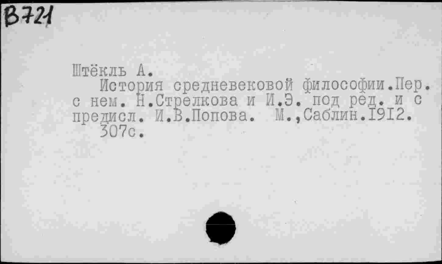 ﻿Штёкль А.
История средневековой философии.Пер. с нем. Н.Стрелкова и И.Э. под ред. и с предисл. И.В.Попова. М.,Саблин.1912.
307с.